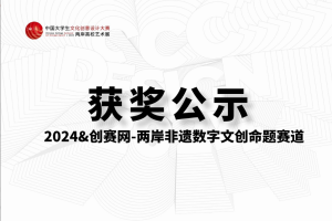 创赛网-两岸非遗数字文创赛道-获奖结果公示&2024大文赛