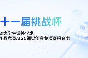 2025第十一届“挑战杯”安徽省大学生课外学术科技作品竞赛AIGC视觉创意专项赛