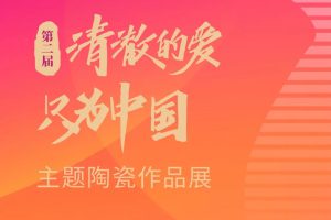 2025第二届“清澈的爱，只为中国”主题陶瓷作品展