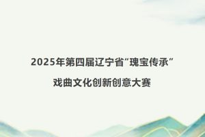 2025年第四届辽宁省“瑰宝传承”戏曲文化创新创意大赛