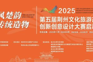 “荆风楚韵 传统造物”2025第五届荆州文化旅游产品创新创意设计大赛